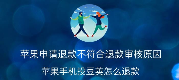 苹果申请退款不符合退款审核原因 苹果手机投豆荚怎么退款？